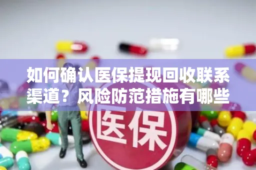 如何确认医保提现回收联系渠道？风险防范措施有哪些？